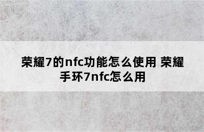 荣耀7的nfc功能怎么使用 荣耀手环7nfc怎么用